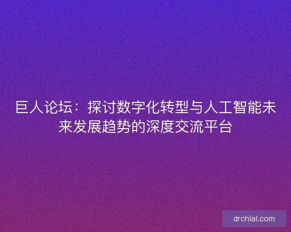 巨人论坛：探讨数字化转型与人工智能未来发展趋势的深度交流平台