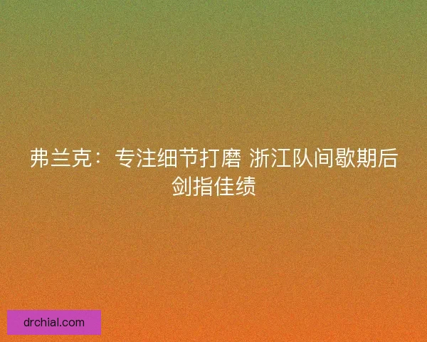 弗兰克：专注细节打磨 浙江队间歇期后剑指佳绩