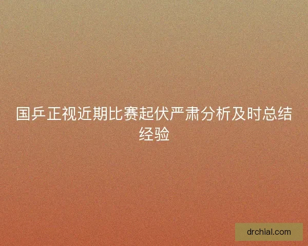 国乒正视近期比赛起伏严肃分析及时总结经验